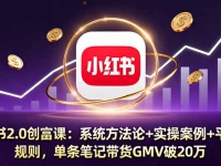 小红书2.0创富课：系统方法论+实操案例+平台规则，单条笔记带货GMV破20万