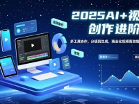 AI+视频创作进阶班：多工具协作，分镜到生成，商业化视频高效制作与变现