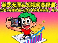 潮式无厘头短视频变现课：起号出号/完播收益/分成计划/商单接洽，月入2万+