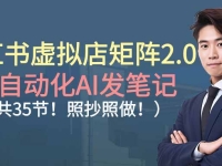 小红书虚拟店矩阵2.0,全自动化AI发笔记（共35节，照抄照做）