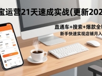淘宝运营21天速成实战(更新2026)，直通车+搜索+爆款全链路，新手快速实现店铺月入过万