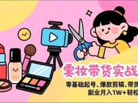 美妆带货实战课，零基础起号、爆款剪辑、带货运营，副业月入1W+轻松实现