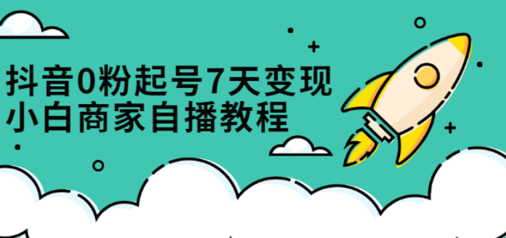 抖音0粉起号7天变现，小白商家自播教程：免费获取流量搭建百万直播间