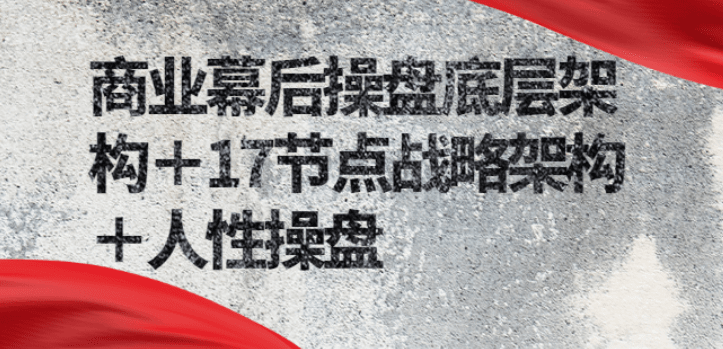 商业幕后操盘底层架构＋17节点战略架构＋人性操盘（详细视频课程）