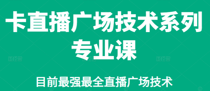 卡直播广场技术系列专业课，目前最强最全直播广场技术