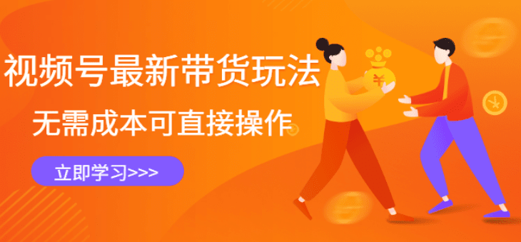 视频号最新带货玩法，无需成本可直接操作，新手到高手快速蜕变