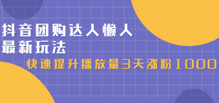 抖音团购达人懒人最新玩法，快速提升播放量3天涨粉1000（初级班+高级班）