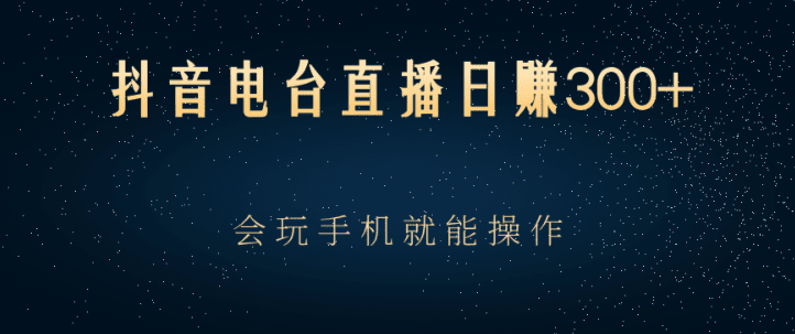 抖音电台直播日赚300+，会玩手机就能操作