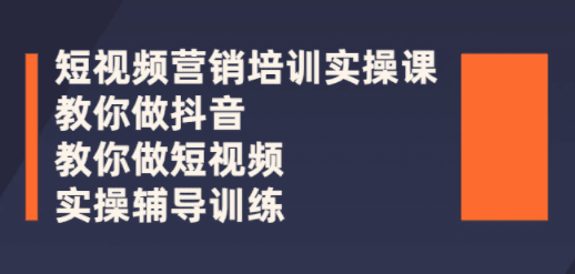 短视频营销培训实操课：教你做抖音，教你做短视频，实操辅导训练