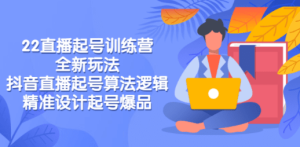 2022直播起号训练营-全新玩法，抖音直播起号算法逻辑，精准设计起号爆品