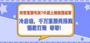 抖音直播电商7天线上陪跑训练营：冷启动，千万直播间搭建，爆款打造