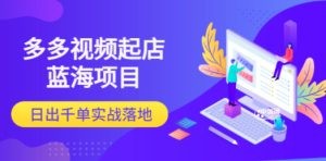多多视频起店蓝海项目：日出千单实战落地