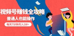 视频号赚钱全攻略，普通人也能操作 每天7分钟月入1W+