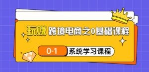 玩赚跨境电商之0基础课程，0-1系统学习课程（20节视频课）