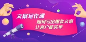 文案写作课：如何写出爆款文案，让客户能买单，价值1999元
