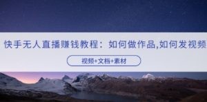 快手无人直播赚钱教程：如何做作品+发视频