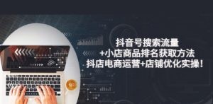 抖音号搜索流量+小店商品排名获取方法，抖店电商运营+店铺优化实操