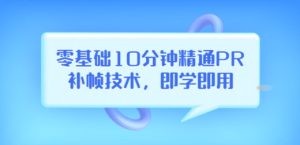 零基础10分钟精通PR补帧技术，即学即用 编辑视频上传至抖音，高概率上热门 ...