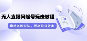 无人直播间起号玩法教程：囊括各种玩法，提高带货效率