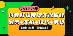 抖音好物带货实操课程：混剪+实拍+技巧+带货：从0到1实操