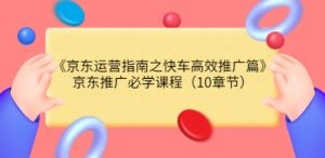 《京东运营指南之快车高效推广篇》京东推广必学课程