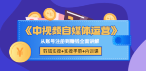中视频自媒体运营剪辑实操+实操手册+内训课，从账号注册到赚钱全面讲解