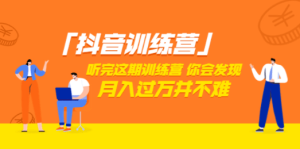 抖音训练营 听完这期训练营，你会发现月入过万并不难