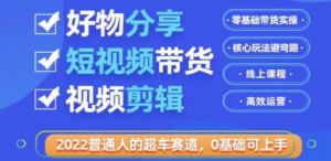 2022普通人的超车赛道「好物分享短视频带货」利用业余时间赚钱