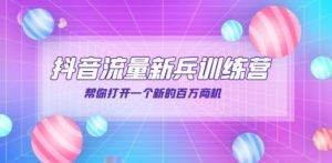 抖音群爆俱乐部-抖音流量新兵训练营：帮你打开一个新的百万商机