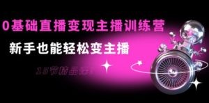 0基础直播变现主播训练营：新手也能轻松变主播，15节精品课