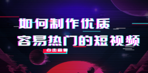 如何制作优质容易热门的短视频：别人没有的，我们都有 实操经验总结