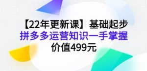 【22年更新课】基础起步，拼多多运营知识一手掌握，价值499元