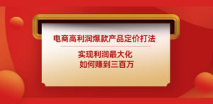 电商高利润爆款产品定价打法：实现利润最大化 如何赚到三百万
