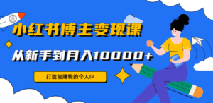 小红书博主变现课：打造能赚钱的个人IP，从新手到月入10000+(9节课)