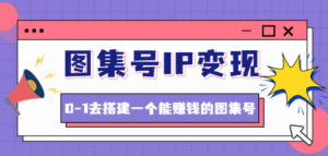 图集号IP变现，0-1去搭建一个能赚钱的图集号（文档+资料+视频）无水印