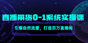 直播带货0-1系统实操课，引爆自然流量，打造百万直播间