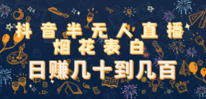 抖音半无人直播烟花表白，日赚几十到几百（教程+视频模板素材）