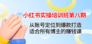 小红书实操培训班第八期：从账号定位到爆款打造，适合所有博主的赚钱课