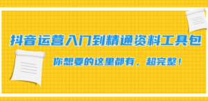 抖音运营入门到精通资料工具包：你想要的这里都有，超完整