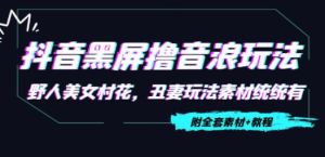 抖音黑屏撸音浪玩法：野人美女村花，丑妻玩法素材统统有