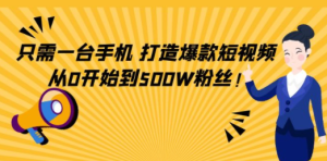 只需一台手机，轻松打造爆款短视频，从0开始到500W粉丝