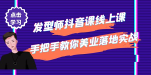 发型师抖音课线上课，手把手教你美业落地实战