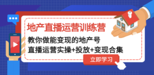 地产直播运营训练营：教你做能变现的地产号（直播运营实操+投放+变现合集） ...