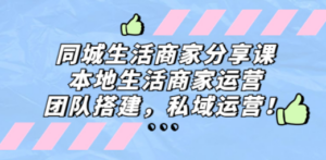 同城生活商家分享课：本地生活商家运营，团队搭建，私域运营