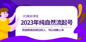 2023年纯自然流·起号课程，把自然流·玩明白的人 可以闭眼上车（3月更新）