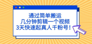 通过简单搬运，几分钟剪辑一个视频，3天快速起真人千粉号