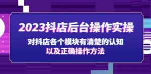 2023抖店后台操作实操，对抖店各个模块有清楚的认知以及正确操作方法