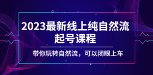 2023最新线上纯自然流起号课程，带你玩转自然流，可以闭眼上车