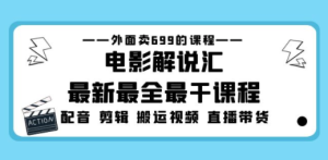 电影解说汇最新最全最干课程：电影配音 剪辑 搬运视频 直播带货