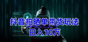 抖音拍晒单带货玩法分享 项目整体流程简单 有团队实测日入1万【教程+素材】 ...